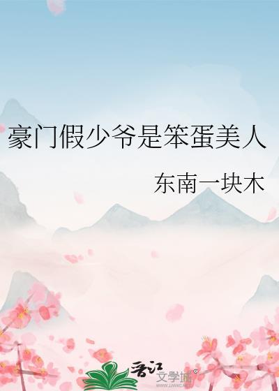 豪门假少爷是笨蛋美人免费阅读全文