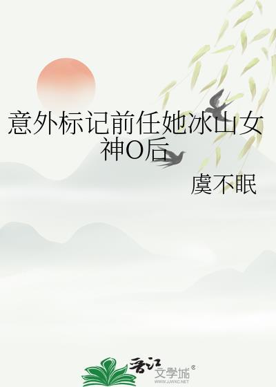 意外标记前任她冰山女神o后伏容夜百度
