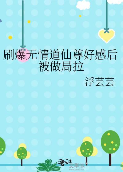 刷爆无情道仙尊好感后被做局拉gl