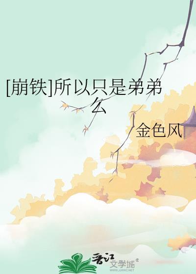 崩铁所以只是弟弟么金色风免费阅读