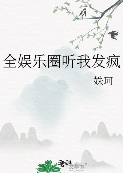 全娱乐圈听我发疯by姝珂TXT