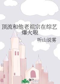 顶流和他老祖宗在综艺爆火啦txt