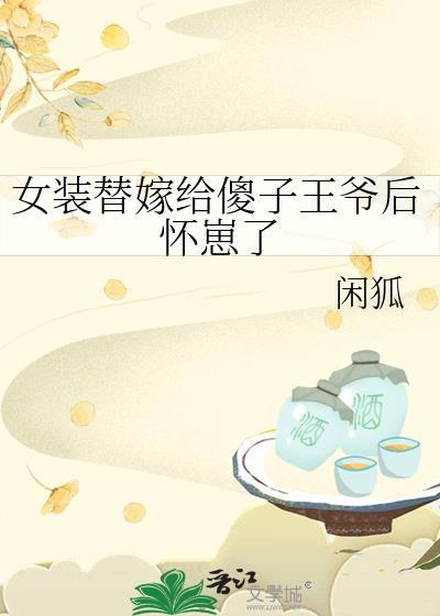 女装替嫁给傻子王爷后怀崽了by先婚后爱