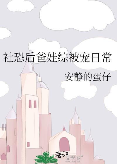 社恐后爸娃综被宠日常番外