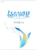 鱼在锅里何甘蓝txt百度