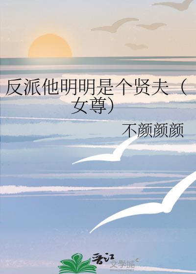 反派他明明是个贤夫(女尊)晋江