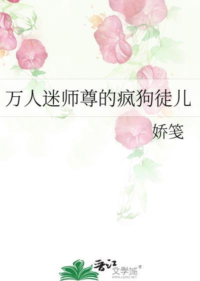 万人迷师尊的疯狗徒儿娇笺免费阅读
