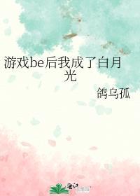 游戏be后我成了白月光作者鸽乌孤