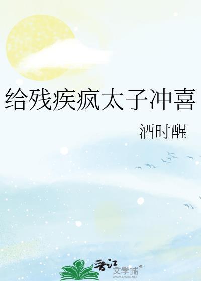 给残疾疯太子冲喜 醒时酒