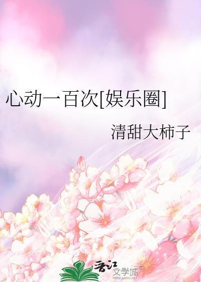 心动一百次娱乐圈笔趣阁