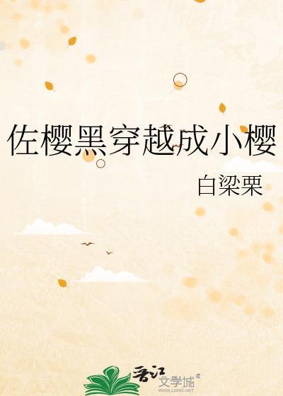 佐樱黑穿越成小樱白梁栗