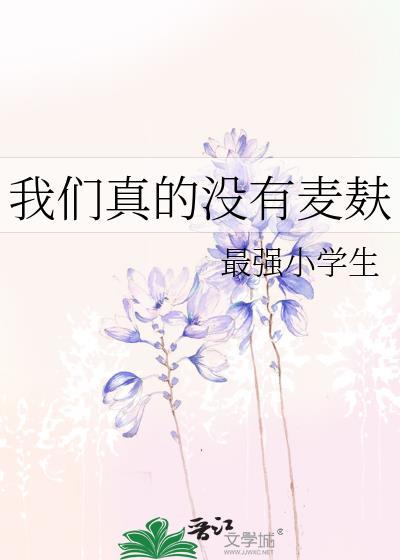 我们真没有麦麸 最新章节 无弹窗