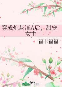 穿成炮灰渣A后诶TXT免费全本