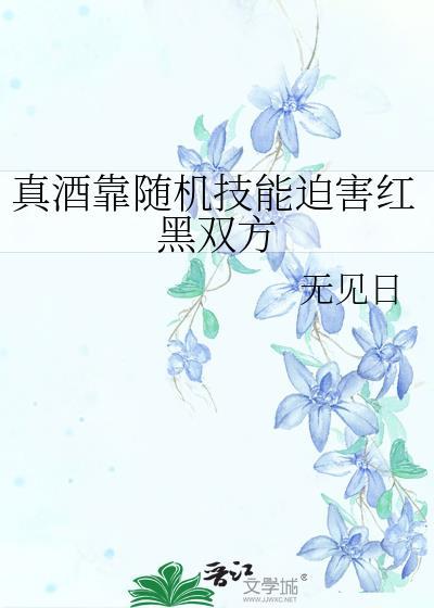 真酒靠随机技能迫害红黑双方笔趣阁