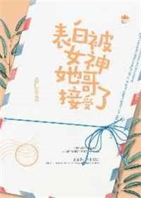 表白被女神她哥接受了txt