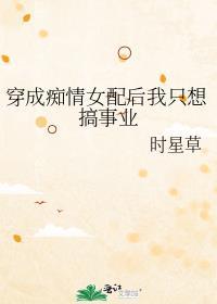 穿成痴情女配后我只想搞事业作者时星草