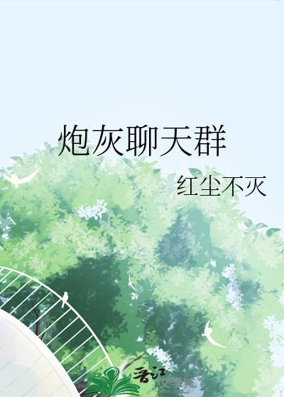 炮灰聊天群txt番外红尘不灭