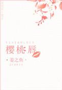 樱桃唇姜之鱼全文TXT