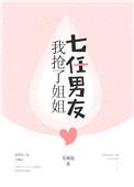 我抢了姐姐七任男朋友故事