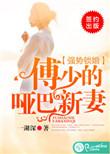 强势锁婚傅少的哑巴新娘全集免费阅读