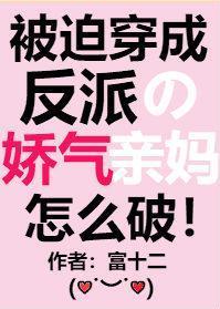 被迫穿成反派的娇气亲妈富十二