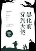 穿到大佬黑化前无删减