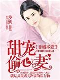 非婚不爱甜宠偷心妻 聚合中文网