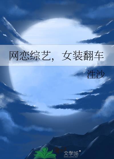 女装网恋在线翻车by砚山亭免费阅读txt