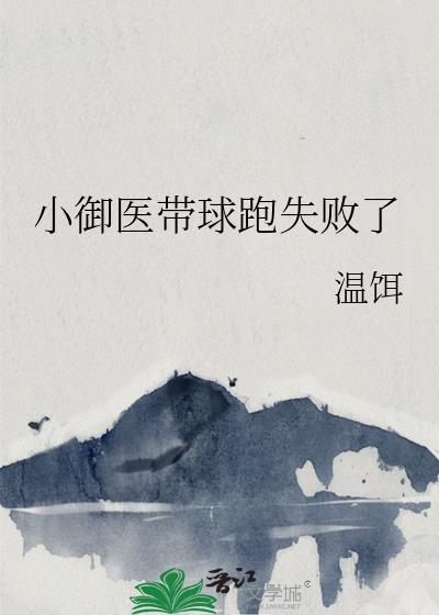 小御医带球跑失败了笔趣阁无弹窗