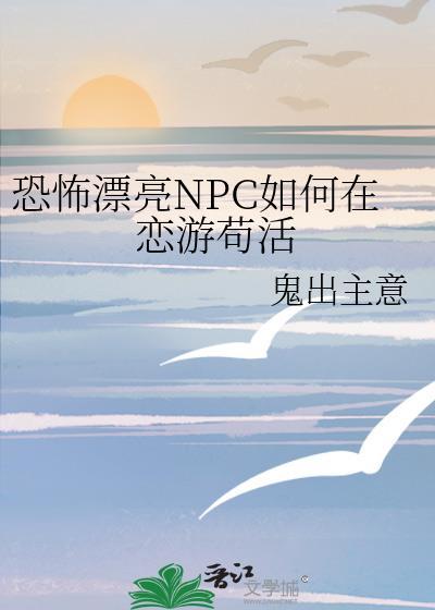 恐怖漂亮NPC如何在恋游苟活txt