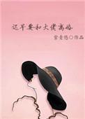 迟早要和大佬离婚无防盗