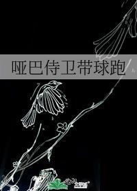 哑巴侍卫带球跑番外无删减百度