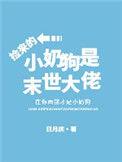 捡来的小奶狗是末世大佬全文免费阅读
