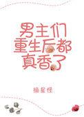 男主重生后都真香了的