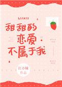 甜甜的恋爱不属于我by江小绿TXT