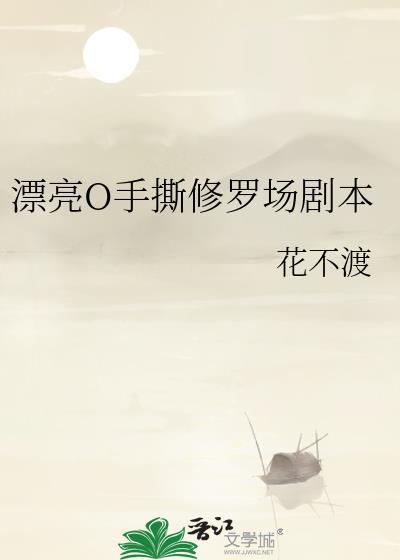 漂亮o手撕修罗场剧本为什么停更