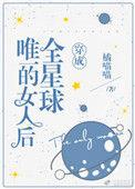 穿成全星球唯一女性txt
