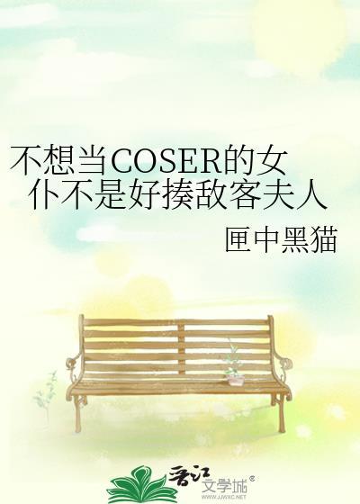 不想当COSER的女仆不是好揍敌客夫人笔趣阁