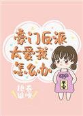 豪门反派太爱我怎么办在线阅读