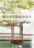穿越顺治的咸鱼皇后全文阅读