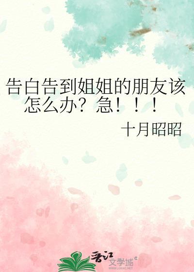 告白告到姐姐的朋友该怎么办?急!!!作者十月昭昭