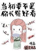 当初要不是你长得好看番外