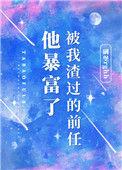 被我渣过的前任突然暴富了