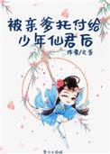 被亲爹托付给少年仙君txt百度