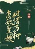 怎敌皇嫂风情万种免费阅读