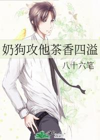 奶狗攻他茶香四溢笔趣阁无弹窗
