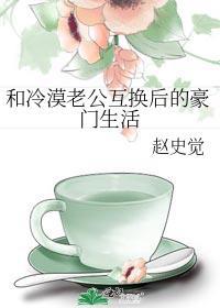 和冷漠老公互换后的豪门生活免费