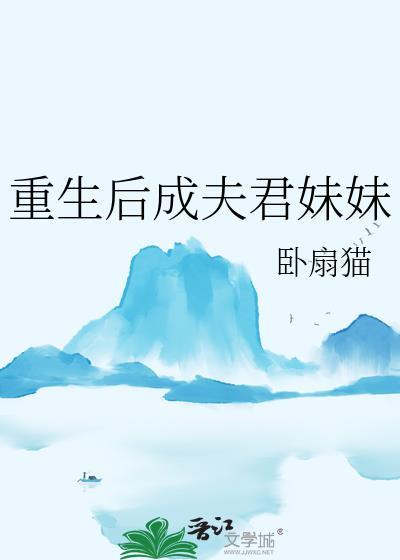 重生后成夫君妹妹作者卧扇猫