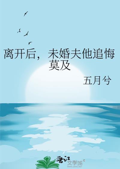 他离开后未婚妻后悔来不及短剧在线观看