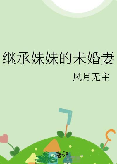 继承妹妹的未婚妻免费阅读全文